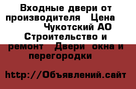 Входные двери от производителя › Цена ­ 9 900 - Чукотский АО Строительство и ремонт » Двери, окна и перегородки   